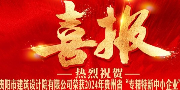 喜報(bào)｜熱烈祝賀貴陽(yáng)市建筑設(shè)計(jì)院有限公司榮獲2024年貴州省“專精特新中小企業(yè)”認(rèn)證